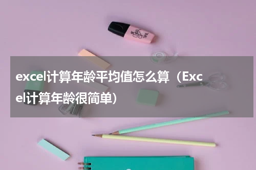 excel计算年龄平均值怎么算（Excel计算年龄很简单）