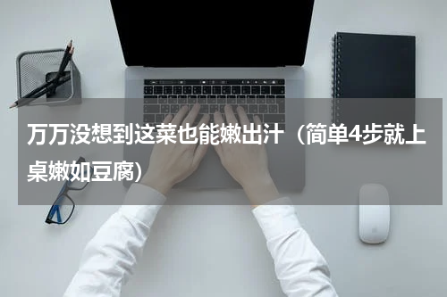万万没想到这菜也能嫩出汁（简单4步就上桌嫩如豆腐）