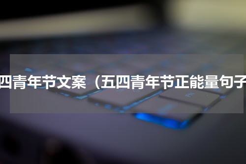 五四青年节文案（五四青年节正能量句子）