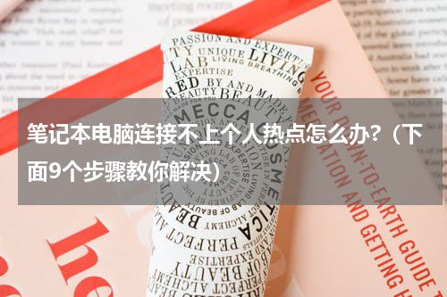 笔记本电脑连接不上个人热点怎么办?（下面9个步骤教你解决）