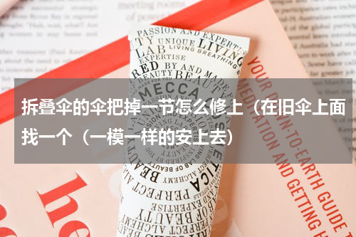 拆叠伞的伞把掉一节怎么修上（在旧伞上面找一个（一模一样的安上去）