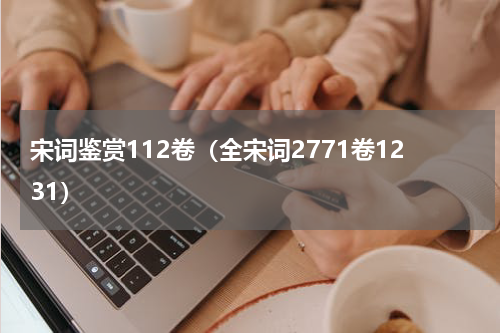 宋词鉴赏112卷（全宋词2771卷1231）
