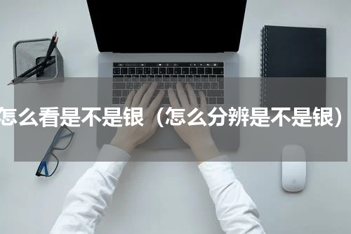 怎么看是不是银（怎么分辨是不是银）
