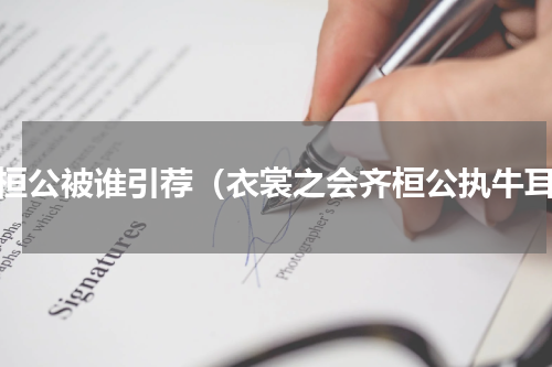 齐桓公被谁引荐（衣裳之会齐桓公执牛耳）