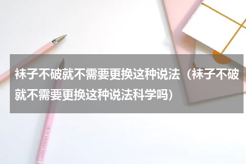 袜子不破就不需要更换这种说法（袜子不破就不需要更换这种说法科学吗）