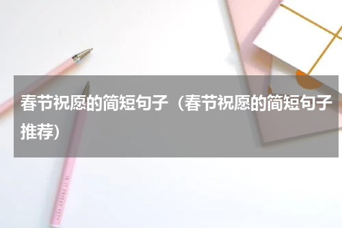 春节祝愿的简短句子（春节祝愿的简短句子推荐）