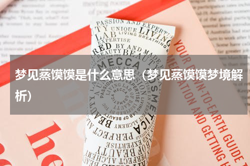 梦见蒸馍馍是什么意思（梦见蒸馍馍梦境解析）