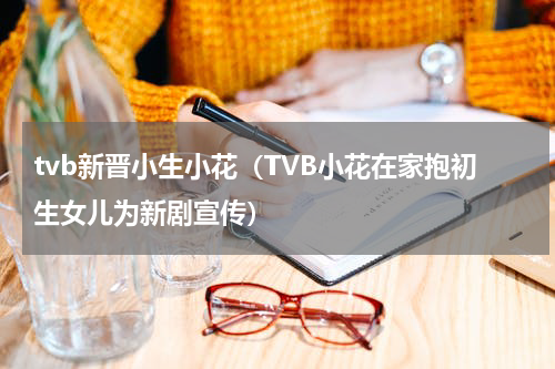 tvb新晋小生小花（TVB小花在家抱初生女儿为新剧宣传）