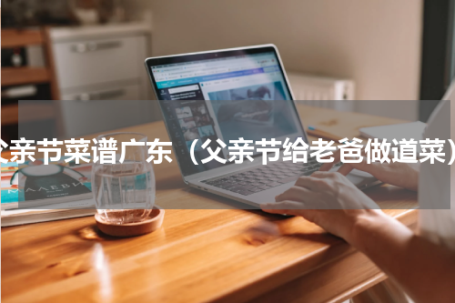 父亲节菜谱广东（父亲节给老爸做道菜）