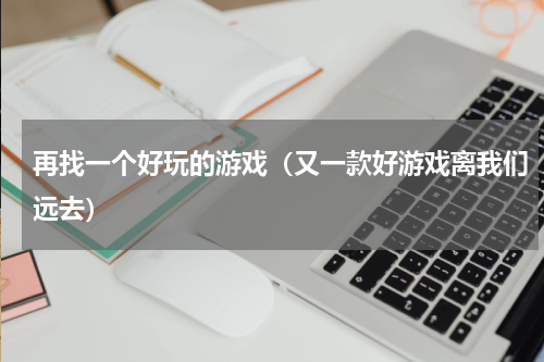 再找一个好玩的游戏（又一款好游戏离我们远去）
