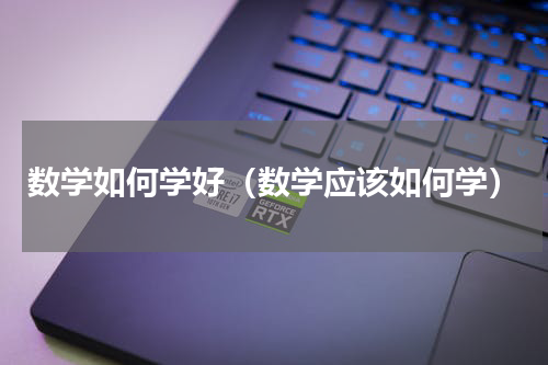 数学如何学好（数学应该如何学）