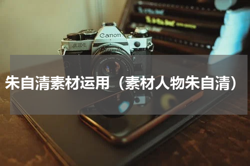 朱自清素材运用（素材人物朱自清）