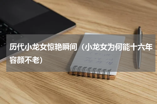 历代小龙女惊艳瞬间（小龙女为何能十六年容颜不老）