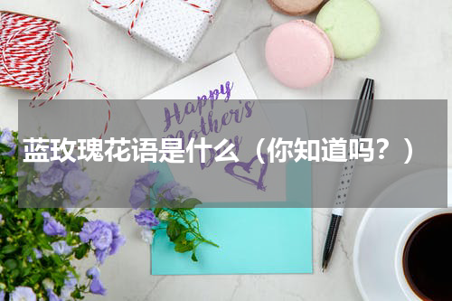 蓝玫瑰花语是什么（你知道吗？）