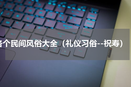 各个民间风俗大全（礼仪习俗--祝寿）