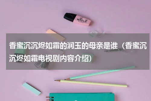 香蜜沉沉烬如霜的润玉的母亲是谁（香蜜沉沉烬如霜电视剧内容介绍）
