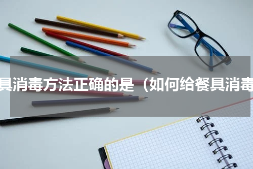 餐具消毒方法正确的是（如何给餐具消毒）