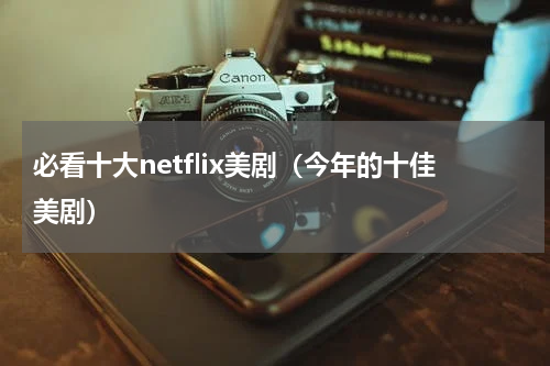 必看十大netflix美剧（今年的十佳美剧）