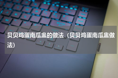 贝贝鸡蛋南瓜盅的做法（贝贝鸡蛋南瓜盅做法）