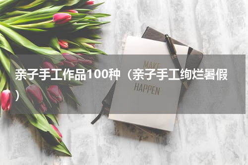亲子手工作品100种（亲子手工绚烂暑假）