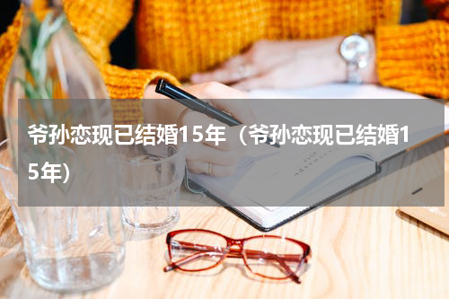 爷孙恋现已结婚15年（爷孙恋现已结婚15年）