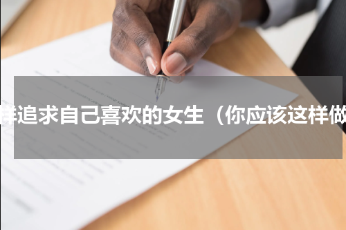 怎样追求自己喜欢的女生（你应该这样做）