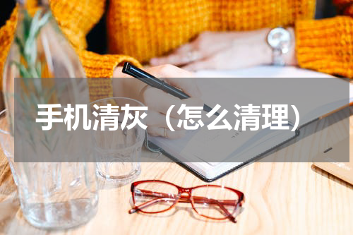 手机清灰（怎么清理）