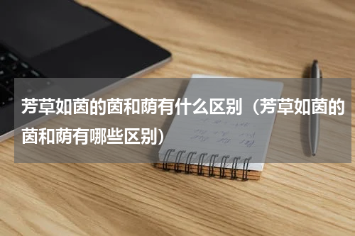 芳草如茵的茵和荫有什么区别（芳草如茵的茵和荫有哪些区别）