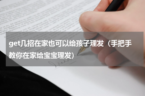 get几招在家也可以给孩子理发（手把手教你在家给宝宝理发）