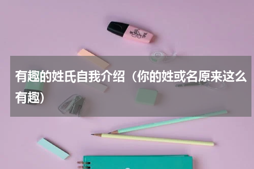 有趣的姓氏自我介绍（你的姓或名原来这么有趣）