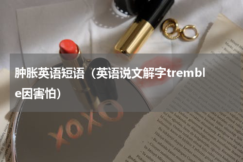 肿胀英语短语（英语说文解字tremble因害怕）