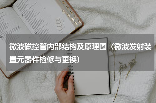 微波磁控管内部结构及原理图（微波发射装置元器件检修与更换）