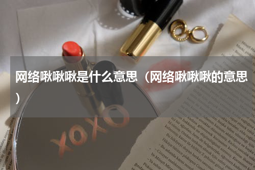 网络啾啾啾是什么意思（网络啾啾啾的意思）