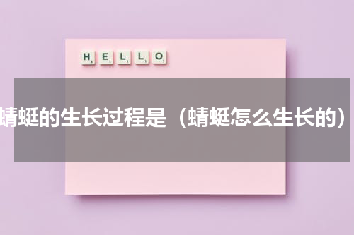 蜻蜓的生长过程是（蜻蜓怎么生长的）
