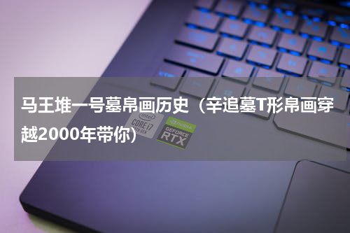 马王堆一号墓帛画历史（辛追墓T形帛画穿越2000年带你）