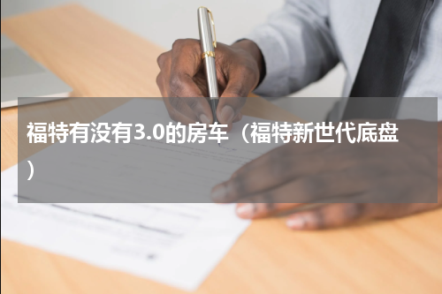福特有没有3.0的房车（福特新世代底盘）
