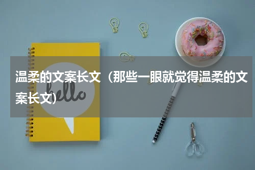 温柔的文案长文（那些一眼就觉得温柔的文案长文）