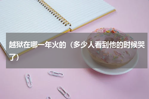 越狱在哪一年火的（多少人看到他的时候哭了）