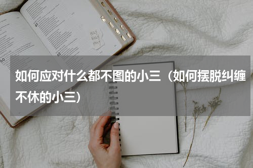 如何应对什么都不图的小三（如何摆脱纠缠不休的小三）