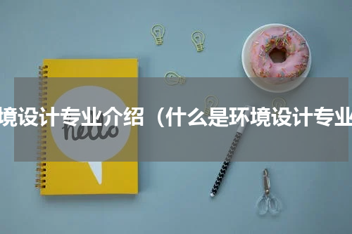 环境设计专业介绍（什么是环境设计专业）