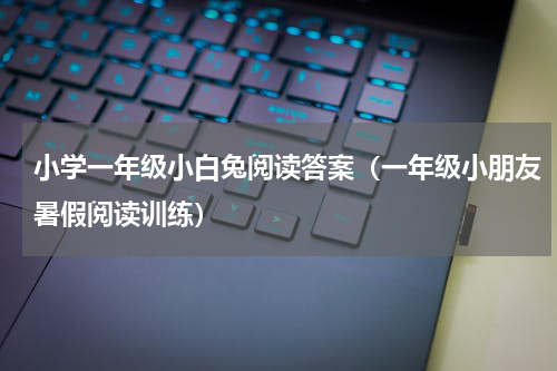 小学一年级小白兔阅读答案（一年级小朋友暑假阅读训练）
