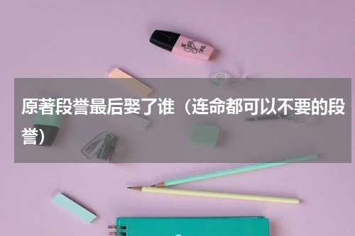 原著段誉最后娶了谁（连命都可以不要的段誉）