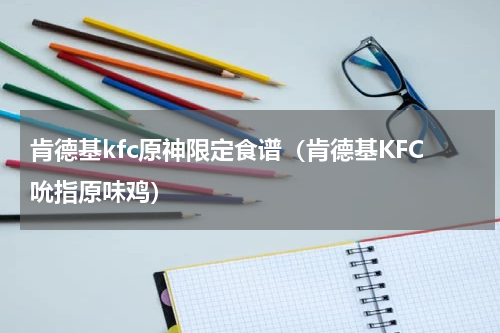 肯德基kfc原神限定食谱（肯德基KFC吮指原味鸡）