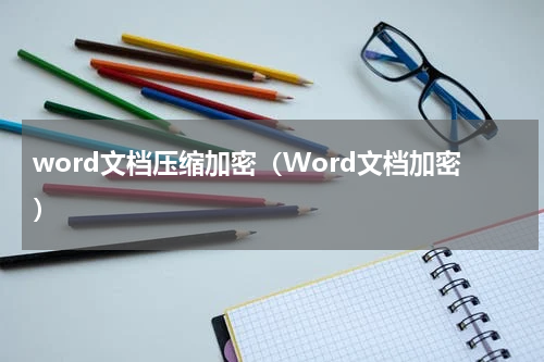 word文档压缩加密（Word文档加密）