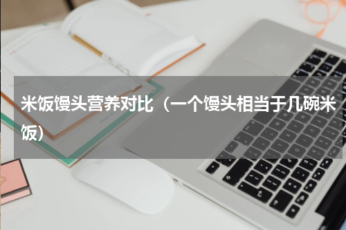 米饭馒头营养对比（一个馒头相当于几碗米饭）