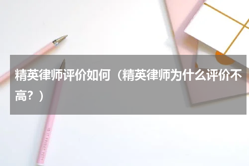 精英律师评价如何（精英律师为什么评价不高？）