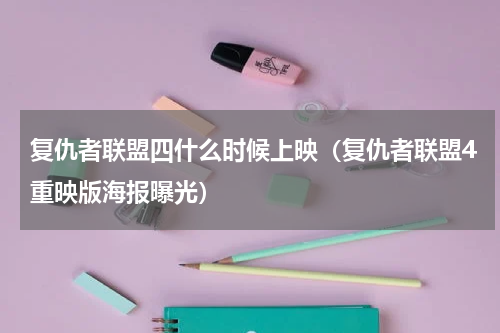 复仇者联盟四什么时候上映（复仇者联盟4重映版海报曝光）
