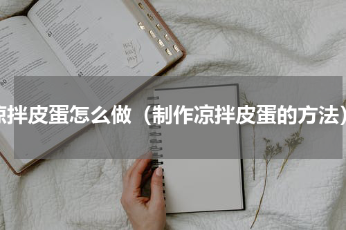 凉拌皮蛋怎么做（制作凉拌皮蛋的方法）