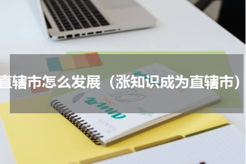 直辖市怎么发展（涨知识成为直辖市）