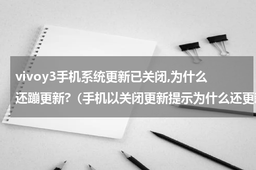 vivoy3手机系统更新已关闭,为什么还蹦更新?（手机以关闭更新提示为什么还更新）